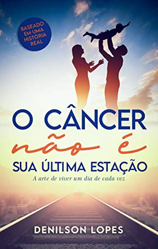 Capa do livro: O Câncer não é sua última estação: A arte de viver um dia de cada vez - Ler Online pdf