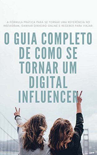 Livro PDF: O Guia Completo de como se tornar um Digital Influencer: A fórmula prática para se tornar uma referência no instagram, ganhar dinheiro online e receber para viajar