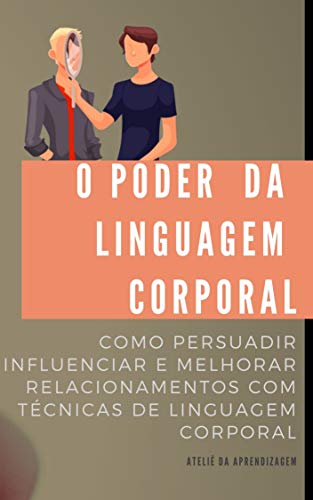Livro PDF: O PODER DA LINGUAGEM CORPORAL: como persuadir, influenciar e melhorar relacionamentos com técnicas de Linguagem Corporal.
