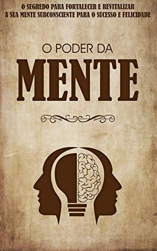 Capa do livro: O PODER DA MENTE: Os Seus Pensamentos Criam a Sua Realidade, Descubra o Segredo Para Usar o Poder Dos Seus Pensamentos e Mente Subconsciente - Ler Online pdf