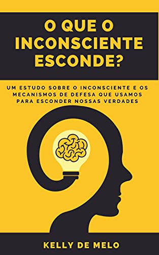 Capa do livro: O que o inconsciente esconde: Um estudo sobre o inconsciente e os mecanismos de defesa que usamos para esconder nossas verdades - Ler Online pdf