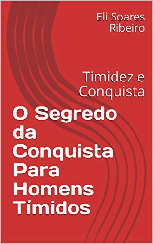 Capa do livro: O Segredo da Conquista Para Homens Tímidos : Timidez e Conquista - Ler Online pdf