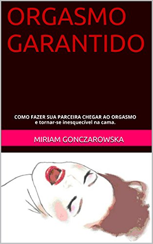 Capa do livro: ORGASMO GARANTIDO: COMO FAZER SUA PARCEIRA CHEGAR AO ORGASMO e tornar-se inesquecível na cama. - Ler Online pdf