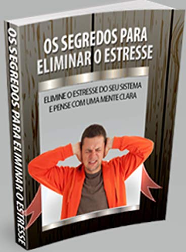 Livro PDF Os segredos para eliminar o estresse: Elimine o estresse do seu sistema e pense como uma mente clara