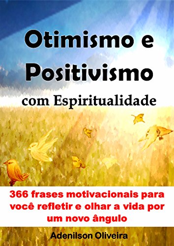 Livro PDF Otimismo e positivismo com espiritualidade: 366 frases motivacionais para você refletir e olhar a vida por um novo ângulo