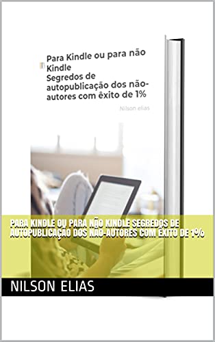 Capa do livro: Para Kindle ou para não Kindle Segredos de autopublicação dos não-autores com êxito de 1% - Ler Online pdf