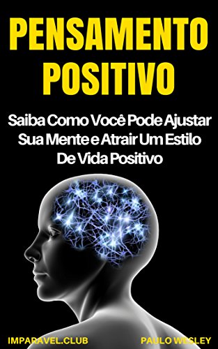 Livro PDF Pensamento Positivo: Saiba Como Você Pode Ajustar Sua Mente e Atrair Um Estilo de Vida Positivo (Imparavel.club Livro 28)