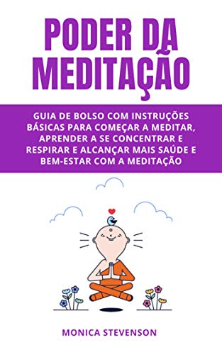 Livro PDF Poder Da Meditação: Guia De Bolso Com Instruções Básicas Para Começar A Meditar, Aprender A Se Concentrar E Respirar E Alcançar Mais Saúde E Bem-estar Com A Meditação