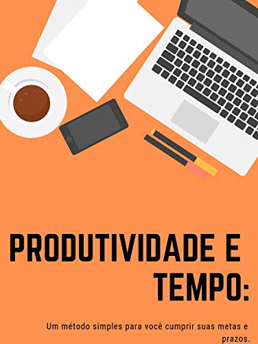 Livro PDF: Produtividade e Tempo: Um método simples para você cumprir suas metas e prazos.: As melhores maneiras para você vencer a procrastinação e ladrões de tempo e foco.