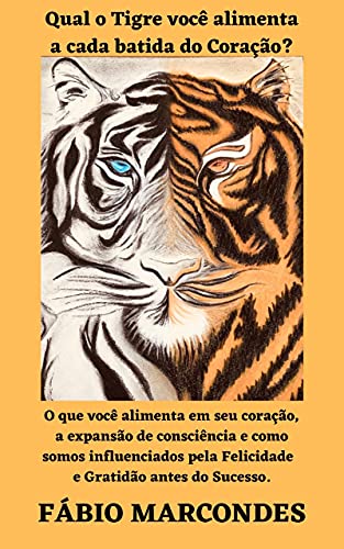 Livro PDF: Qual o Tigre você alimenta a cada batida do coração?: O que você alimenta em seu coração, a expansão de consciência e como somos influenciados pela Felicidade e Gratidão antes do Sucesso.