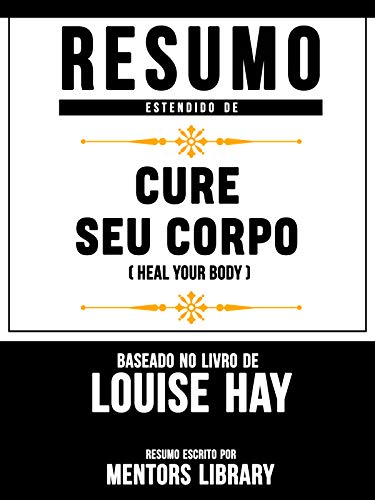 Capa do livro: Resumo Estendido: Cure Seu Corpo (Heal Your Body) – Baseado No Livro De Louise Hay - Ler Online pdf