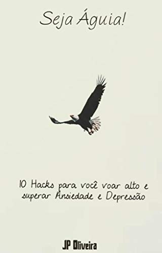 Capa do livro: Seja Águia! Voe alto com 10 Hacks para superar Ansiedade e Depressão - Ler Online pdf