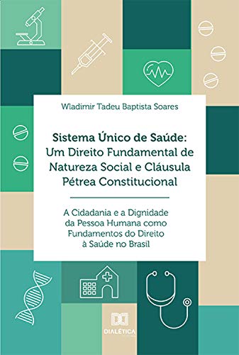 Livro PDF: Sistema Único de Saúde: Um Direito Fundamental de Natureza Social e Cláusula Pétrea Constitucional: A Cidadania e a Dignidade da Pessoa Humana como Fundamentos do Direito à Saúde no Brasil