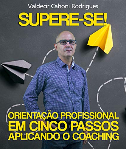 Livro PDF SUPERE-SE! ORIENTAÇÃO PROFISSIONAL EM CINCO PASSOS APLICANDO O COACHING