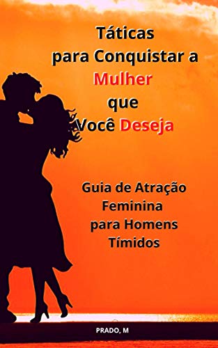 Capa do livro: Táticas para Conquistar a Mulher que Você Deseja: Atração Feminina para Homens Tímidos - Ler Online pdf