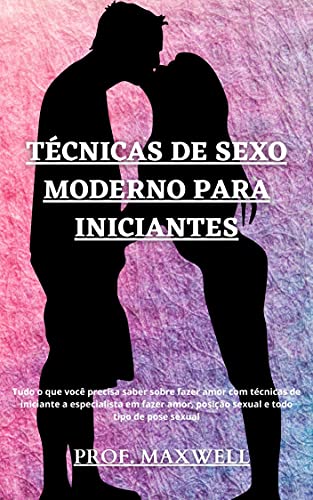 Livro PDF: TÉCNICAS DE SEXO MODERNO PARA INICIANTES: Tudo o que você precisa saber sobre fazer amor com técnicas de iniciante a especialista em fazer amor, posição sexual e todo tipo de pose sexual