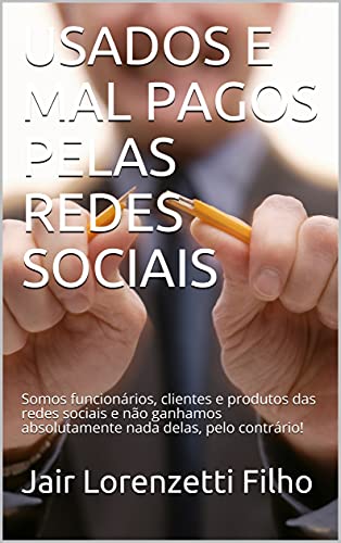 Livro PDF USADOS E MAL PAGOS PELAS REDES SOCIAIS: Somos funcionários, clientes e produtos das redes sociais e não ganhamos absolutamente nada delas, pelo contrário!