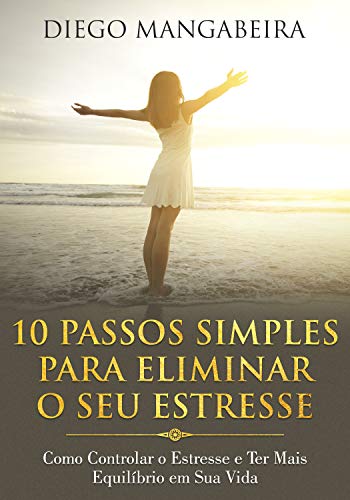 Livro PDF 10 Passos Simples Para Eliminar O Seu Estresse: Como Controlar o Estresse e Ter Mais Equilíbrio em Sua Vida
