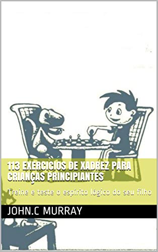 Livro PDF 113 exercicios de xadrez para crianças principiantes: Treine e teste o espírito lógico do seu filho