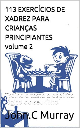 Livro PDF 113 EXERCÍCIOS DE XADREZ PARA CRIANÇAS PRINCIPIANTES volume 2: Treine e teste o espírito lógico do seu filho