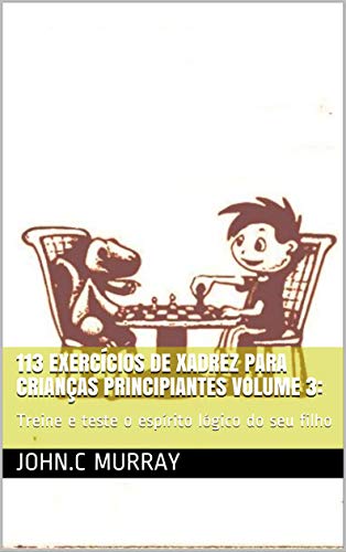 Livro PDF 113 exercícios de xadrez para crianças principiantes volume 3: : Treine e teste o espírito lógico do seu filho