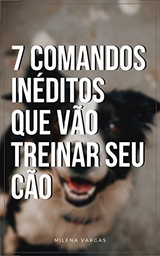 Capa do livro: 7 Comandos Inéditos Que Vão Treinar Seu Cão : Os Melhores Truques Para Fazer Seu Cachorro Parar de Latir - Ler Online pdf
