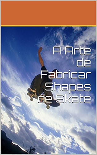 Capa do livro: A Arte de Fabricar Shapes de Skate - Ler Online pdf