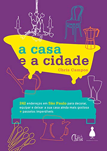 Capa do livro: A casa e a cidade: 242 endereços em São Paulo para decorar, equipar e deixar sua casa ainda mais gostosa + passeios imperdíveis - Ler Online pdf