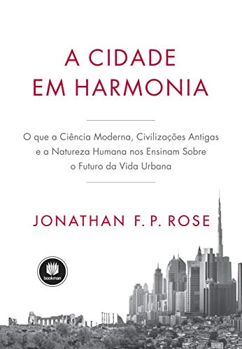 Livro PDF A Cidade em Harmonia: O Que a Ciência Moderna, Civilizações Antigas e a Natureza Humana nos Ensinam Sobre o Futuro da Vida Urbana