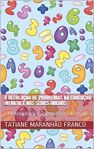 Capa do livro: A Resolução de Problemas na Educação Infantil e nas Séries Iniciais: Metodologia: aprender matemática - Ler Online pdf