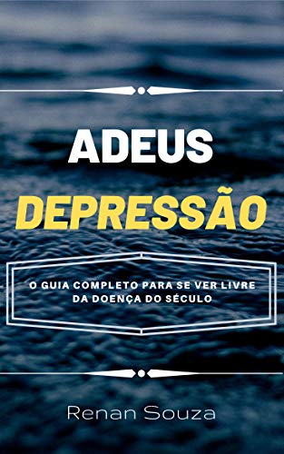 Livro PDF Adeus Depressão: Descubra Como Se Livrar da Depressão o Guia Completo Para se Ver Livre da Doença do Século