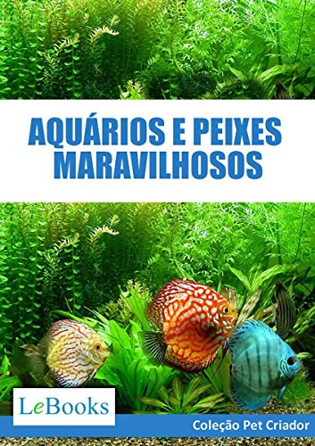 Capa do livro: Aquários e peixes maravilhosos: Como cuidar de aquários e escolher as melhores espécies de peixes (Coleção Pet Criador) - Ler Online pdf
