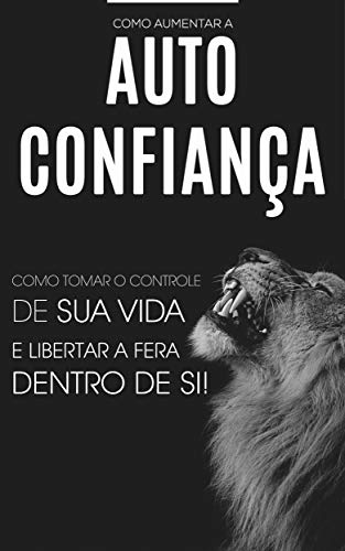 Capa do livro: AUTOCONFIANÇA: Como Ser Mais Confiante e Tomar o Controle De Sua Vida, Desbloqueie a Sua Confiança e Liberte Todo o Seu Potencial e Auto Estima - Ler Online pdf