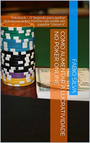 Livro PDF COMO AUMENTAR A LUCRATIVIDADE NO POKER ONLINE: Rakeback – O Segredo para ganhar dinheiro no poker mesmo não sendo um jogador “classe A”