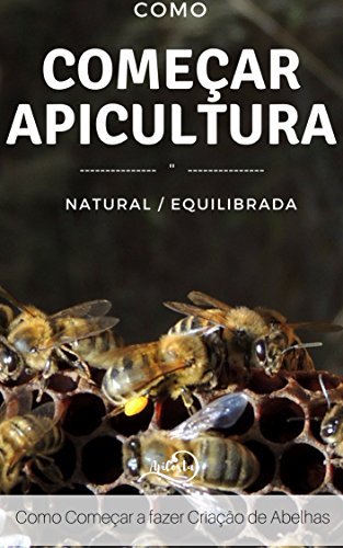Livro PDF: Como Começar a Apicultura- Apicultura Natural e Equilibrada: Apicultura Equilibrada e Natural – Como Ter sucesso na apicultura