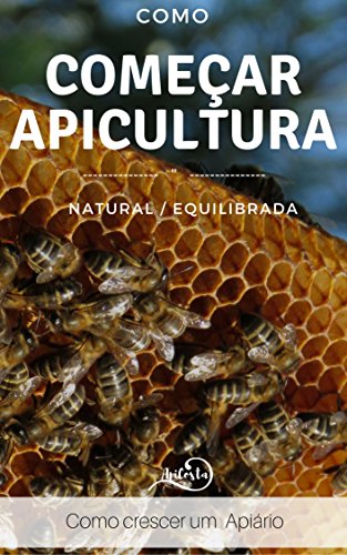 Capa do livro: Como Começar a Apicultura – Como crescer um apiário : Como crescer um apiário – para quem quer ter sucesso com apicultura equilibrada e natural - Ler Online pdf