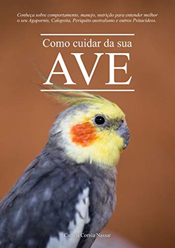 Livro PDF: Como cuidar da sua ave: Conheça sobre comportamento, manejo, nutrição para entender melhor o seu Agapornis, Calopsita, Periquito australiano e outros Psitacídeos.