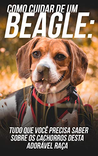 Livro PDF Como Cuidar de Um Beagle: Tudo Que Você Precisa Saber Sobre Os Cachorros Desta Adorável Raça