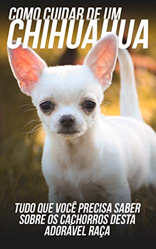 Livro PDF Como Cuidar de Um Chihuahua: Tudo Que Você Precisa Saber Sobre Os Cachorros Desta Adorável Raça