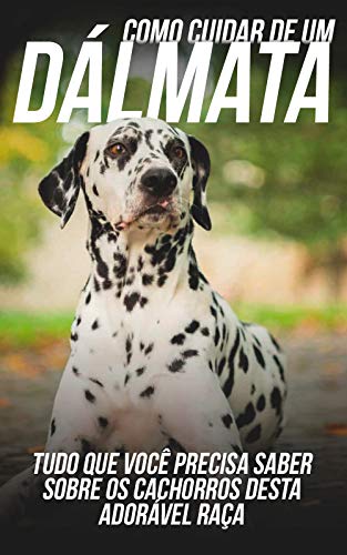 Livro PDF Como Cuidar de Um Dálmata: Tudo Que Você Precisa Saber Sobre Os Cachorros Desta Adorável Raça