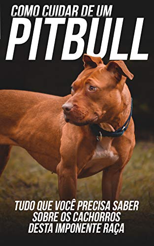 Livro PDF Como Cuidar de Um Pitbull: Tudo Que Você Precisa Saber Sobre Os Cachorros Desta Imponente Raça