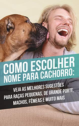 Livro PDF Como Escolher Nome Para Cachorro: Veja As Melhores Sugestões Para Raças Pequenas, De Grande Porte, Machos, Fêmeas e Muito Mais