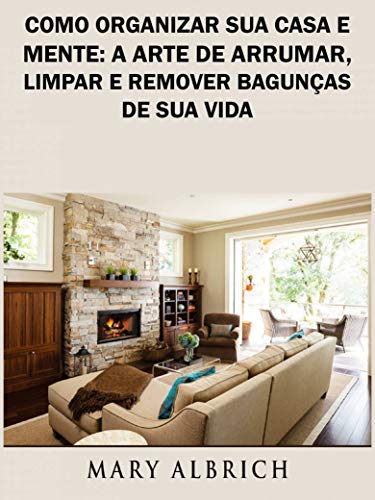 Capa do livro: Como Organizar Sua Casa e Mente: A Arte de Arrumar, Limpar e Remover Bagunças de Sua Vida - Ler Online pdf