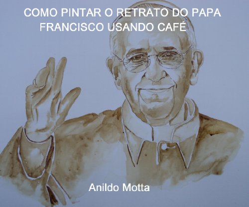Capa do livro: Como pintar o Papa Francisco usando café. Passo a passo - Ler Online pdf