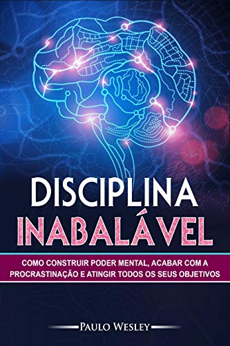 Livro PDF Disciplina Inabalável: Como Construir Poder Mental, Acabar Com a Procrastinação e Atingir Todos os Seus Objetivos (Imparavel.club Livro 5)