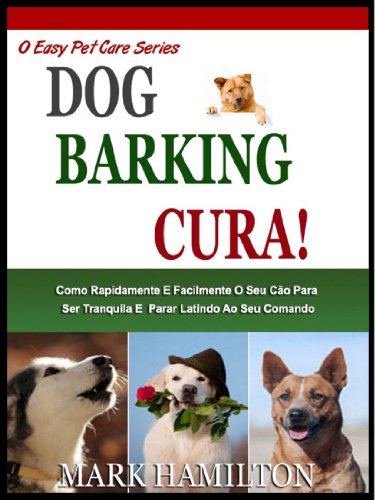 Livro PDF DOG BARKING CURA: Como Rapidamente E Facilmente O Seu Cão A Ser Calma E Parar Latindo No Seu Comando! (A Easy Pet Care Series Livro 2)