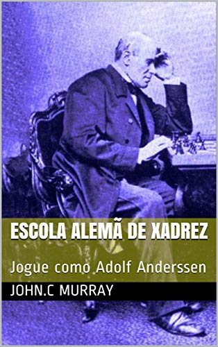 Capa do livro: Escola Alemã de Xadrez: Jogue como Adolf Anderssen - Ler Online pdf