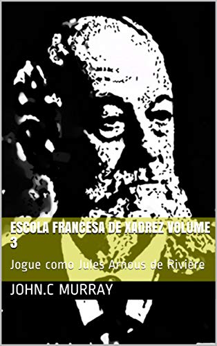 Livro PDF Escola Francesa de Xadrez Volume 3: Jogue como Jules Arnous de Rivière