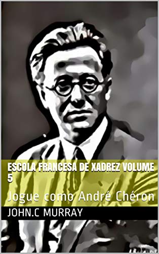 Capa do livro: Escola Francesa de Xadrez Volume 5: Jogue como André Chéron - Ler Online pdf