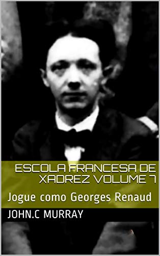 Capa do livro: Escola Francesa de Xadrez Volume 7: Jogue como Georges Renaud - Ler Online pdf
